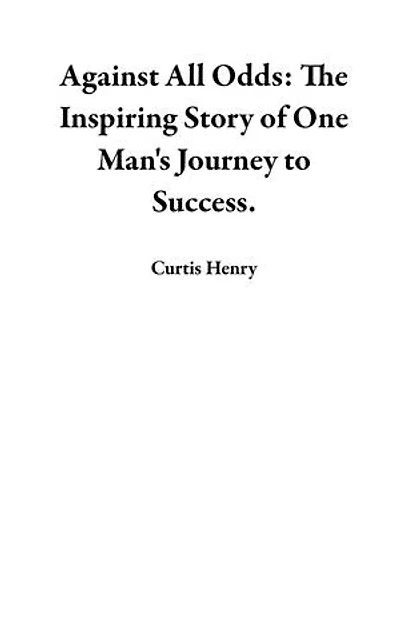 Against All Odds: The Inspiring Story of One Man's Journey to Success.
