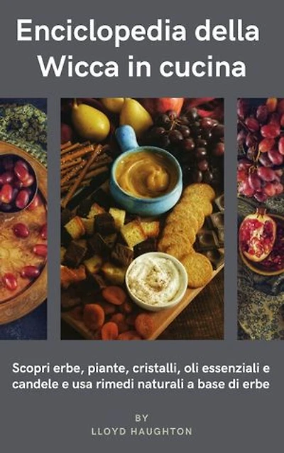 Enciclopedia della Wicca in cucina: Scopri erbe, piante, cristalli, oli essenziali e candele e usa rimedi erboristici naturali