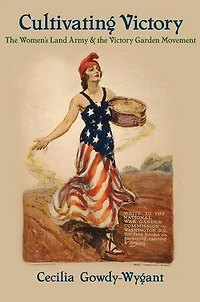 Cultivating Victory: The Women's Land Army and the Victory Garden Movement