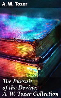 The Pursuit of the Devine: A. W. Tozer Collection: Enriched edition. Paths to Power, The Pursuit of God, The Divine Conquest, The Root of the Righteous