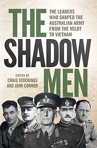 the Shadow Men: Leaders Who Shaped Australian Army from Veldt to Vietnam