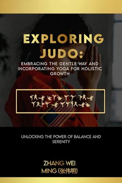 Exploring Judo: Embracing the Gentle Way and Incorporating Yoga for Holistic Growth: Unlocking the Power of Balance and Serenity