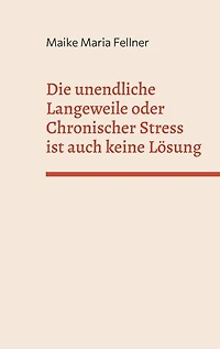 Die unendliche Langeweile oder Chronischer Stress ist auch keine Lösung: Die Geschichte einer spät entdeckten Hochbegabten und ihr Weg zu ihrem ganz persönlichen Glück