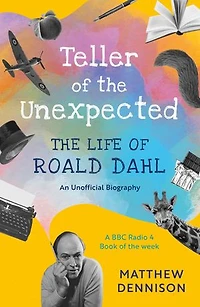 Teller of The Unexpected: Life Roald Dahl, An Unofficial Biography