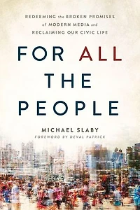 For ALL the People: Redeeming Broken Promises of Modern Media and Reclaiming Our Civic Life