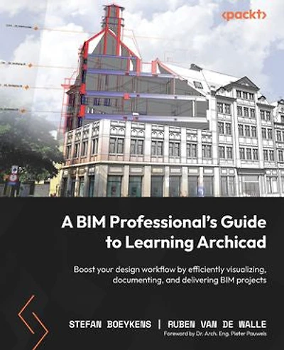 A BIM Professional's Guide to Learning Archicad: Boost your design workflow by efficiently visualizing, documenting, and delivering projects