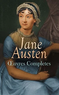 Jane Austen - Œuvres Completes: Romans, Nouvelles, Lettres et Biographie: Raison et Sensibilité, Orgueil et Préjugés, Mansfield Park, Emma, Persuasion, Lady Susan, Sanditon...