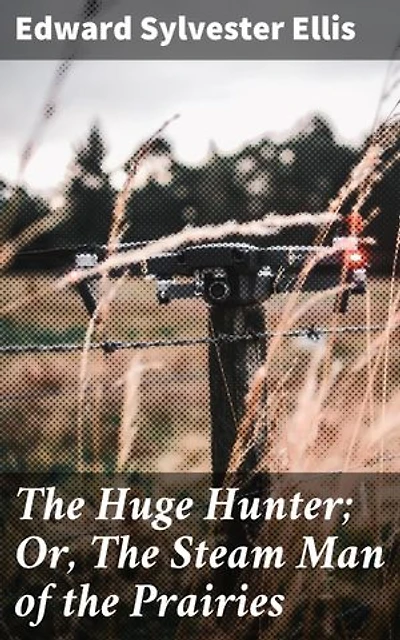 The Huge Hunter; Or, The Steam Man of the Prairies: Enriched edition. Adventures in the American Frontier: Man vs. Machine