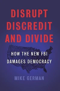 Disrupt, Discredit, and Divide: How the New FBI Damages Democracy