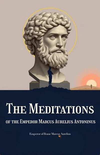 The Meditations of the Emperor Marcus Aurelius Antoninus: The timeless reflections of a philosopher-king—enduring wisdom on strength, duty, and inner peace from one of Rome’s greatest emperors.