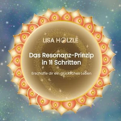 Das Resonanz-Prinzip in 11 Schritten: Erschaffe dir ein glückliches Leben