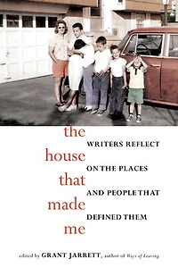 The House That Made Me: Writers Reflect On Places And People Defined Them