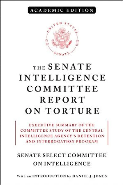 the Senate Intelligence Committee Report on Torture (Academic Edition): Executive Summary of Study Central Agency's Detention and Interrogation Program