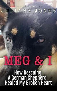 Meg & I; A Love Story: How Rescuing a German Shepherd Healed My Broken Heart