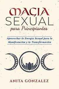 Magia Sexual para Principiantes: APROVECHAR LA ENERGÍA SEXUAL PARA LA MANIFESTACIÓN Y LA TRANSFORMACIÓN