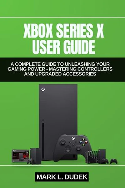 XBOX SERIES X USER GUIDE: A Complete Guide to Unleashing Your Gaming Power - Mastering Controllers and Upgraded Accessories