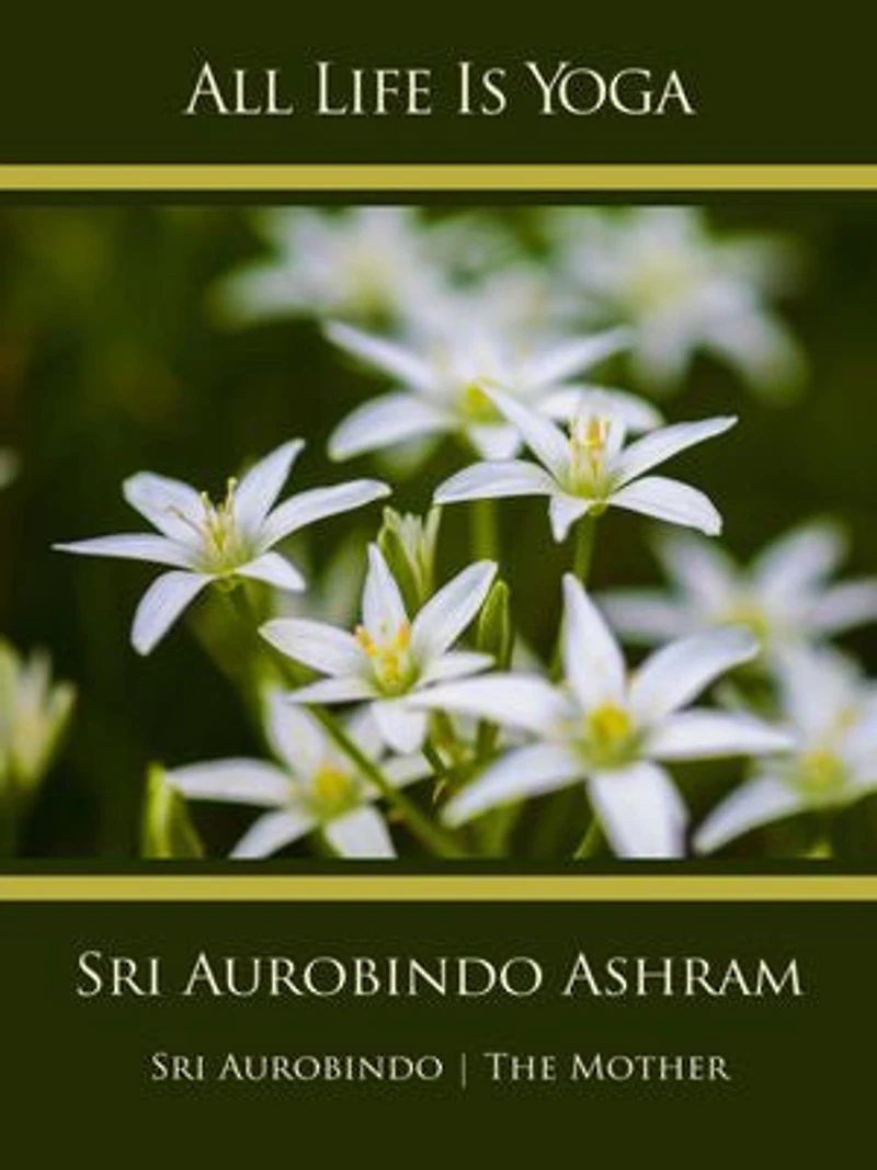 All Life Is Yoga: Sri Aurobindo Ashram