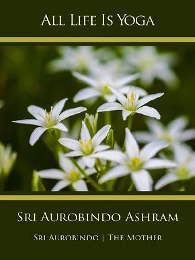 All Life Is Yoga: Sri Aurobindo Ashram