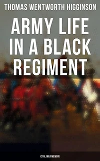 Army Life in a Black Regiment - Civil War Memoir: Enriched edition.