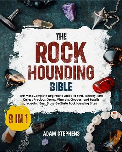 The Rockhounding Bible: [9 in 1] The Most Complete Beginner's Guide to Find, Identify, and Collect Precious Gems, Minerals, Geodes, and Fossils | Including Best State-By-State Rockhounding Sites
