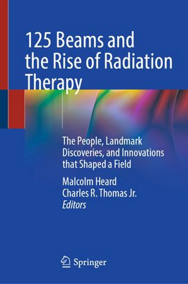 125 Beams and The Rise of Radiation Therapy: People, Landmark Discoveries, Innovations that Shaped a Field