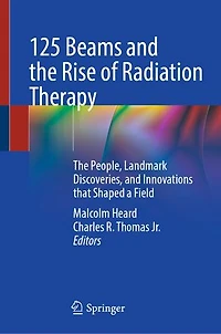 125 Beams and The Rise of Radiation Therapy: People, Landmark Discoveries, Innovations that Shaped a Field