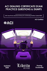 ACI DEALING CERTIFICATE EXAM PRACTICE QUESTIONS & DUMPS: 440+ EXAM PRACTICE QUESTIONS FOR ACI DEALING Certificate UPDATED 2020