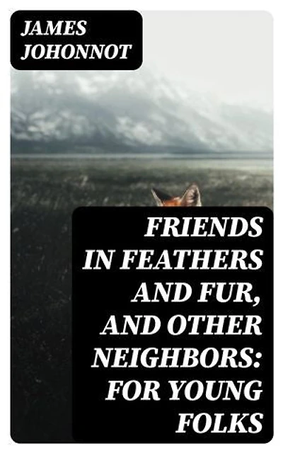 Friends in Feathers and Fur, and Other Neighbors: For Young Folks