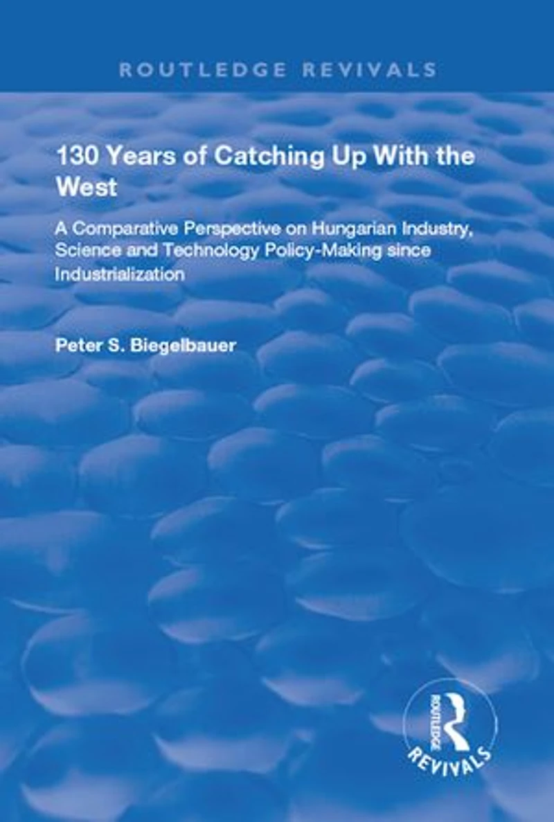 130 Years of Catching Up with the West: A Comparative Perspective on Hungarian Science and Technology Policy-making Since Industrialization