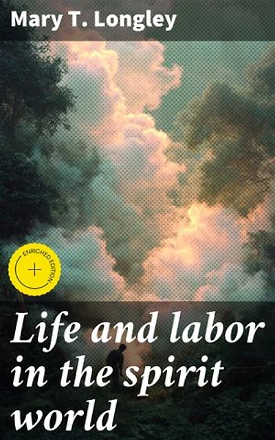 Life and labor in the spirit world: Enriched edition. Being a description of localities, employments, surroundings, and conditions in the spheres