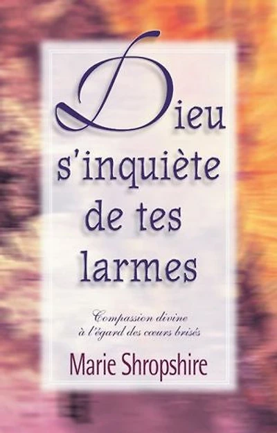 Dieu s’inquiète de tes larmes: Compassion divine à l’égard des coeurs brisés