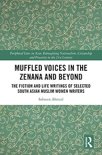 Muffled Voices The Zenana and Beyond: Fiction Life Writings of Selected South Asian Muslim Women Writers