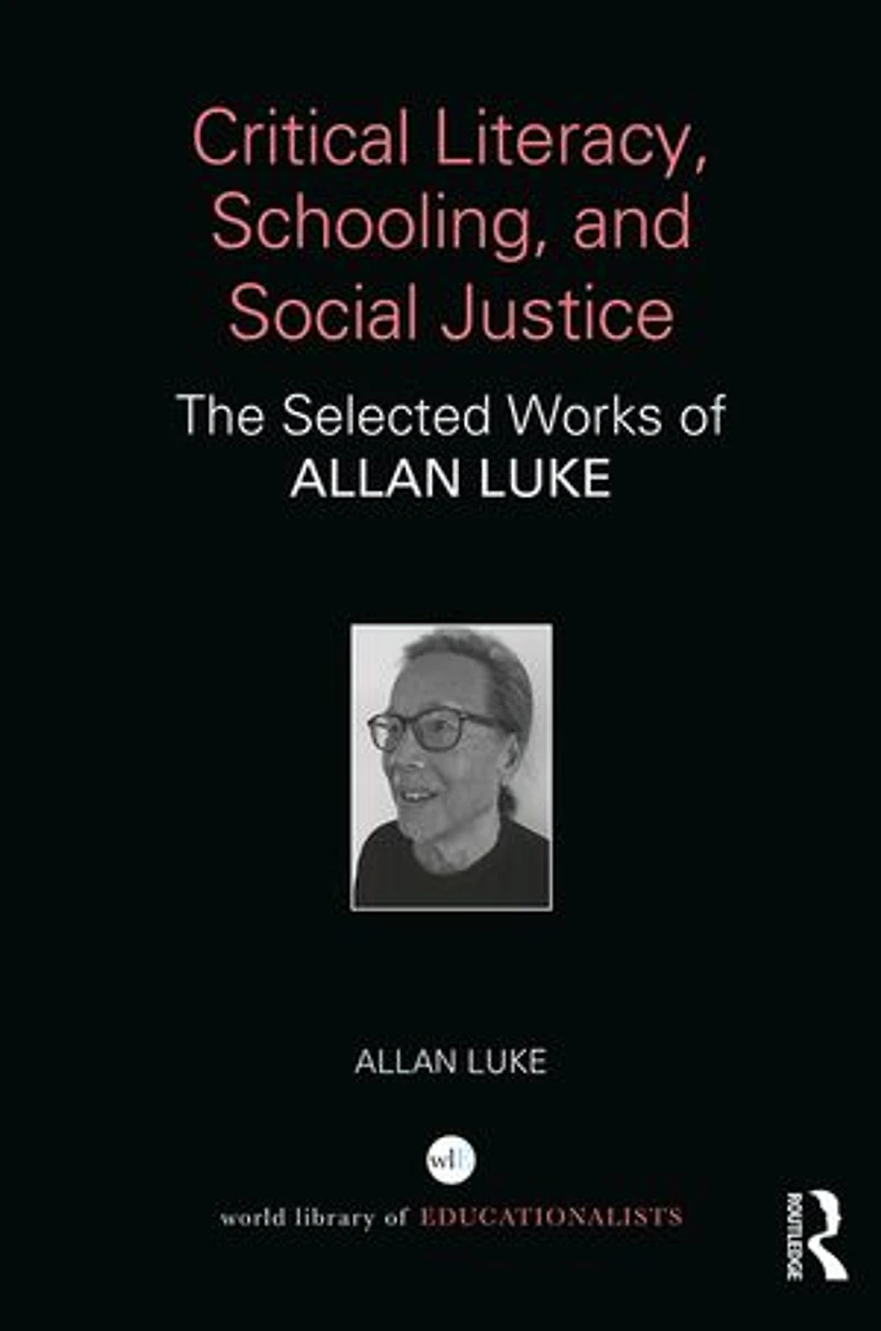 Critical Literacy, Schooling, And Social Justice: The Selected Works Of Allan Luke