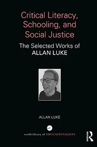 Critical Literacy, Schooling, And Social Justice: The Selected Works Of Allan Luke