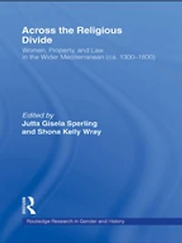Across the Religious Divide: Women, Property, and Law Wider Mediterranean (ca. 1300-1800)