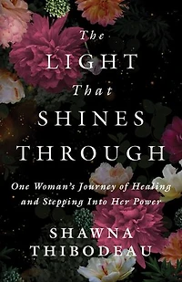 The Light That Shines Through: One Woman's Journey of Healing and Stepping Into Her Power