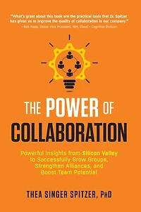 The Power of Collaboration: Powerful Insights from Silicon Valley to Successfully Grow Groups, Strengthen Alliances, and Boost Team Potential