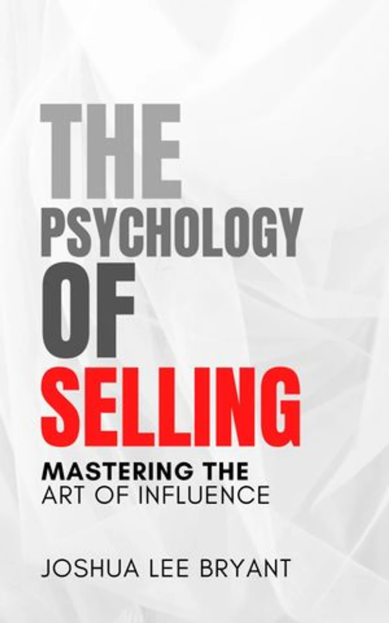 The Psychology of Selling: Mastering the Art of Influence