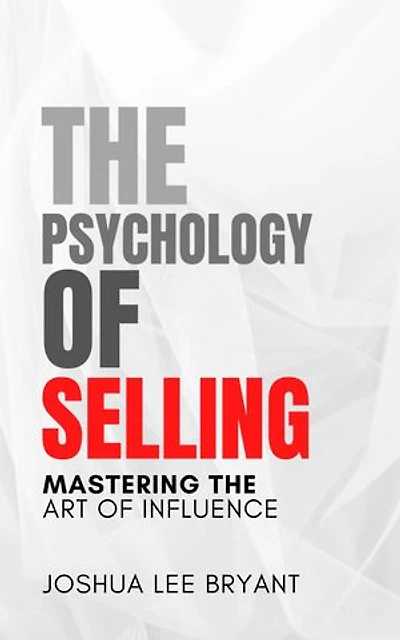 The Psychology of Selling: Mastering the Art of Influence