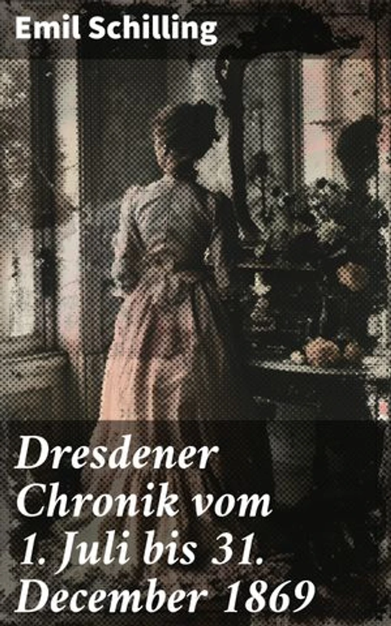 Dresdener Chronik vom 1. Juli bis 31. December 1869: Ein präziser Blick auf Dresden im 19. Jahrhundert