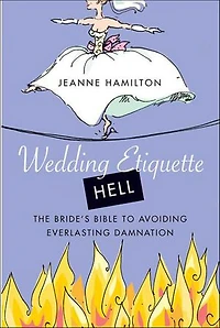 Wedding Etiquette Hell: The Bride's Bible to Avoiding Everlasting Damnation
