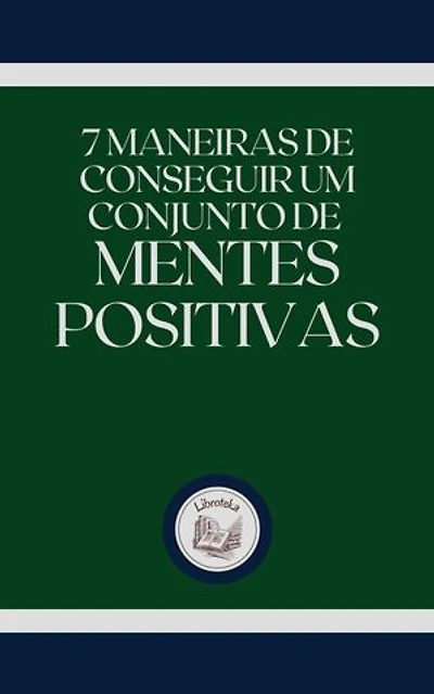 7 MANEIRAS DE CONSEGUIR UM CONJUNTO DE MENTES POSITIVAS
