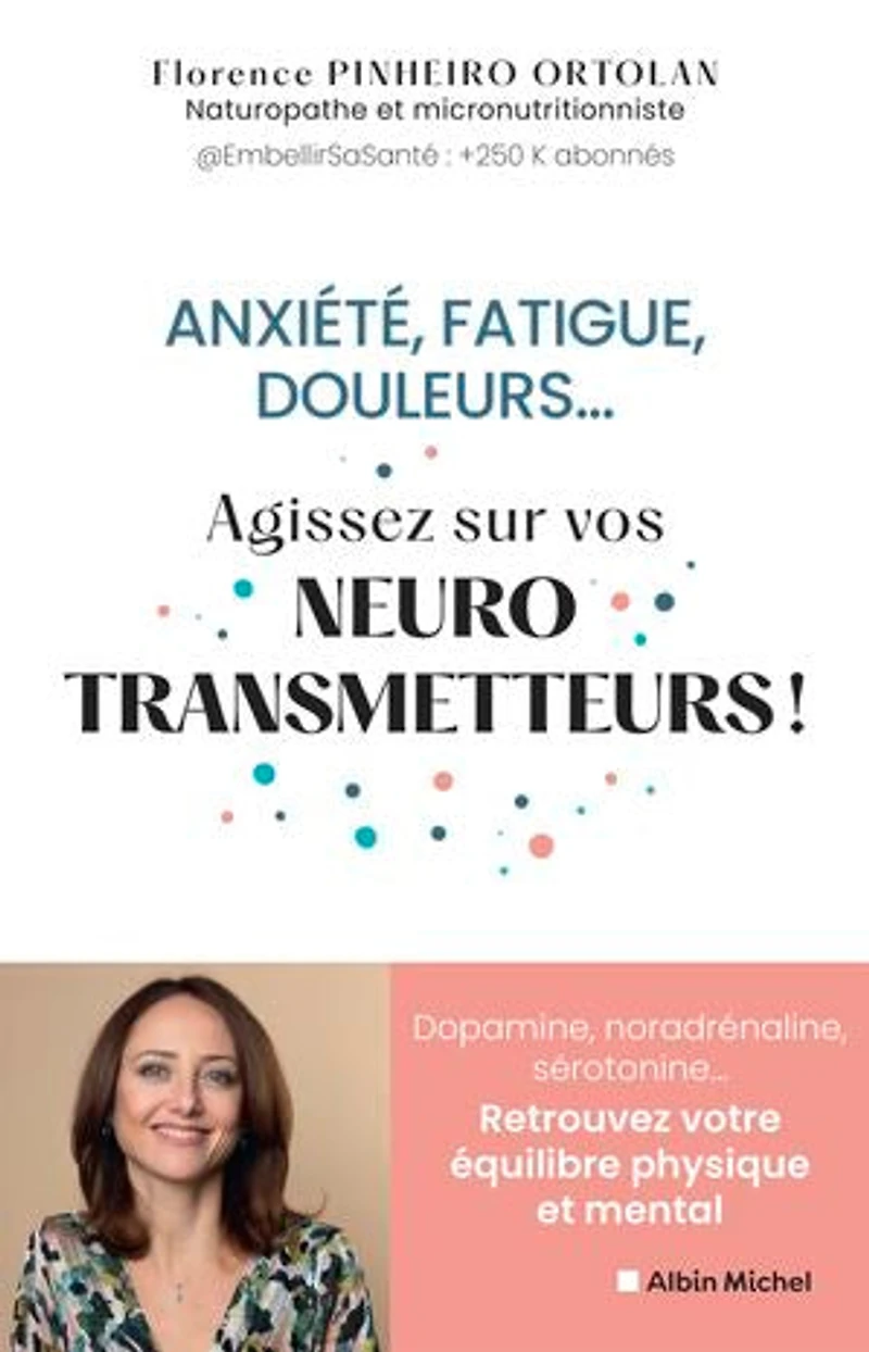 Anxiété, fatigue, douleurs... : agissez sur vos neurotransmetteurs ! dopamine, noradrénaline, sérotonine... retrouvez votre équilibre physique et mental: