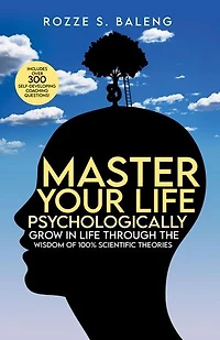 Master Your Life - Psychologically: GROW IN LIFE THROUGH THE WISDOM OF 100% SCIENTIFIC THEORIES