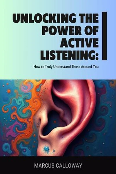 Unlocking the Power of Active Listening: How to Truly Understand Those Around You