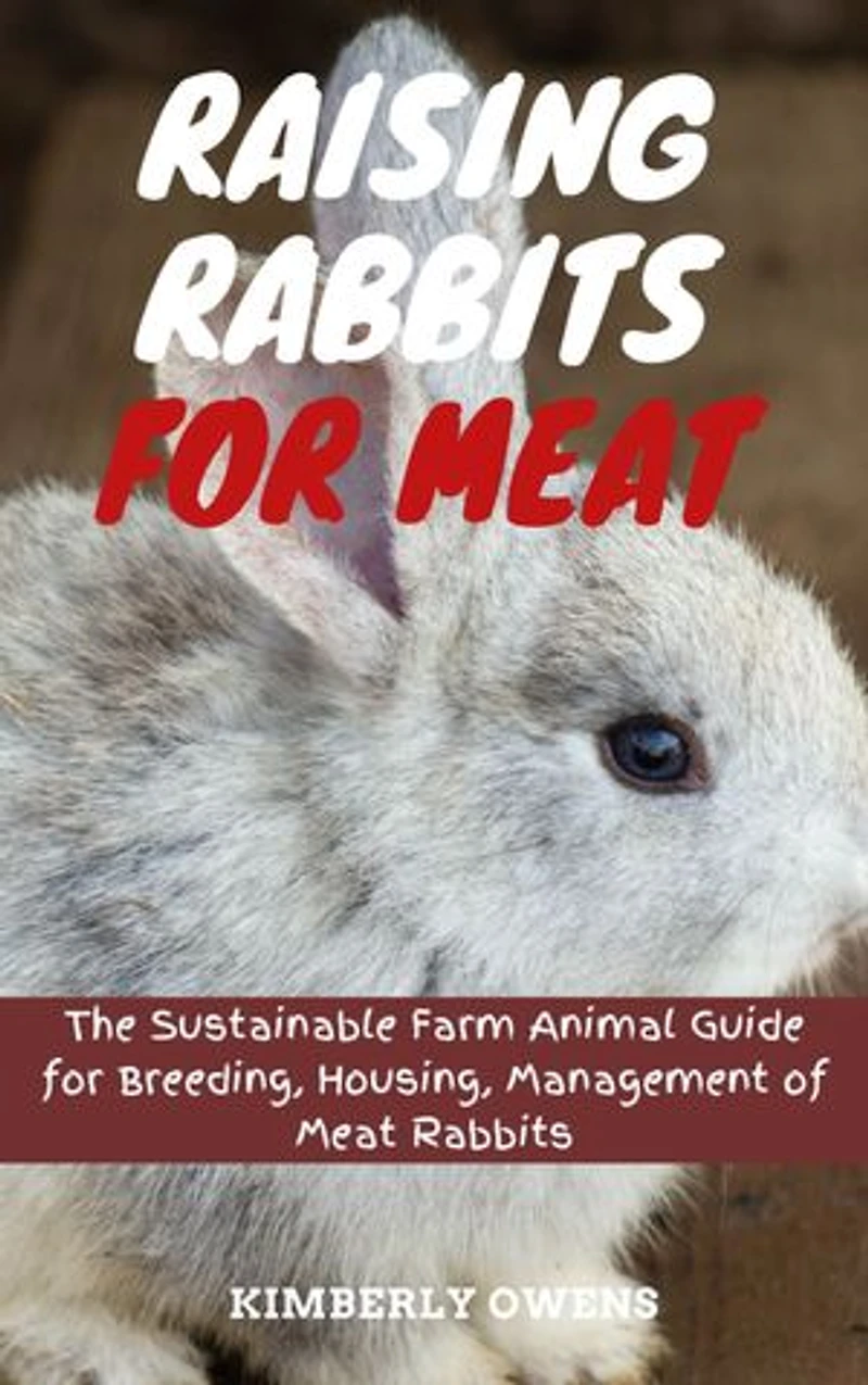 Raising Rabbits for Meat: The Sustainable Farm Animal Guide for Breeding, Housing, Management of Meat Rabbits