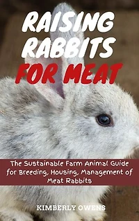 Raising Rabbits for Meat: The Sustainable Farm Animal Guide for Breeding, Housing, Management of Meat Rabbits
