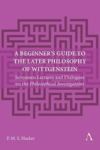 A Beginner's Guide to the Later Philosophy of Wittgenstein: Seventeen Lectures and Dialogues on Philosophical Investigations