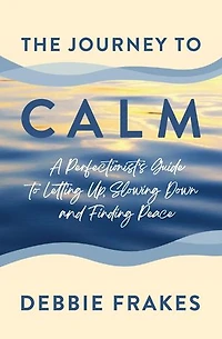 The Journey to CALM: A Perfectionist's Guide to Letting Up, Slowing Down and Finding Peace