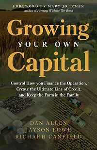 Growing Your Own Capital: Control How You Finance the Operation, Create the Ultimate Line of Credit, and Keep the Farm in the Family